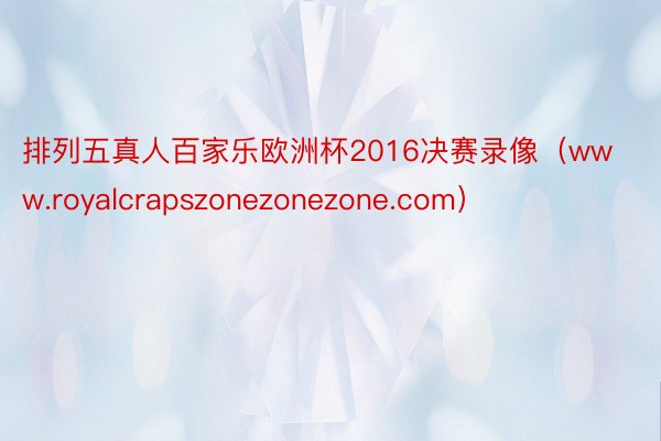 排列五真人百家乐欧洲杯2016决赛录像（www.royalcrapszonezonezone.com）