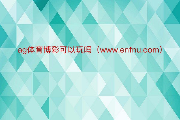 ag体育博彩可以玩吗（www.enfnu.com）