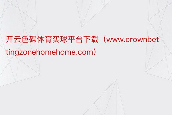 开云色碟体育买球平台下载（www.crownbettingzonehomehome.com）