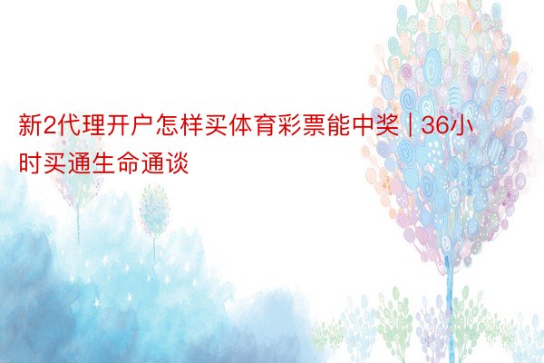 新2代理开户怎样买体育彩票能中奖 | 36小时买通生命通谈