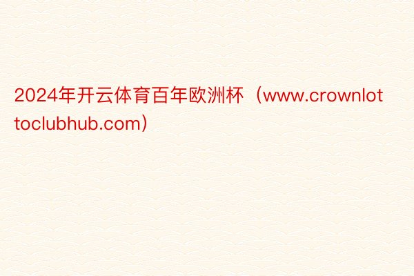 2024年开云体育百年欧洲杯（www.crownlottoclubhub.com）