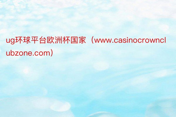 ug环球平台欧洲杯国家（www.casinocrownclubzone.com）