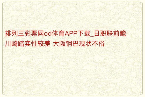 排列三彩票网od体育APP下载_日职联前瞻:川崎踏实性较差 大阪钢巴现状不俗