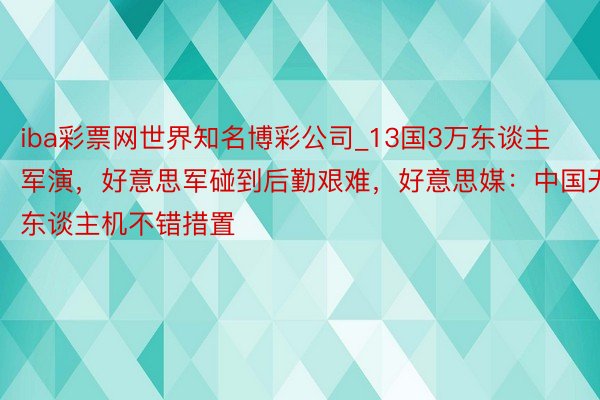 iba彩票网世界知名博彩公司_13国3万东谈主军演，好意思军碰到后勤艰难，好意思媒：中国无东谈主机不错措置