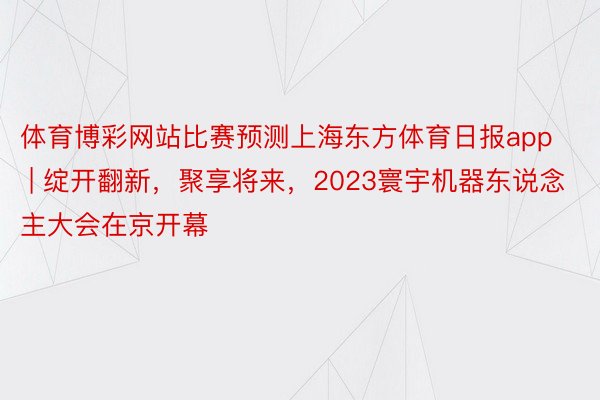 体育博彩网站比赛预测上海东方体育日报app | 绽开翻新，聚享将来，2023寰宇机器东说念主大会在京开幕