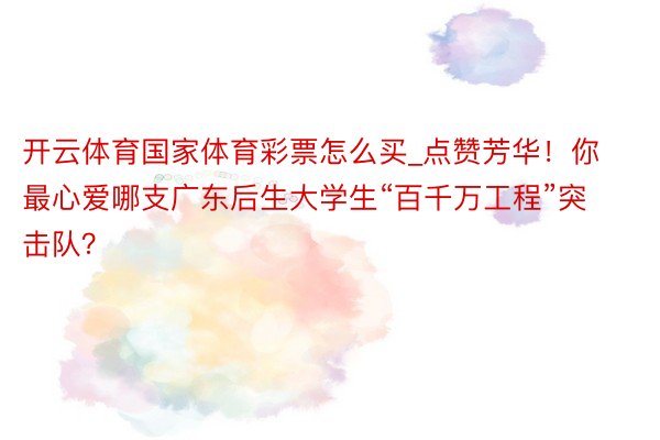 开云体育国家体育彩票怎么买_点赞芳华！你最心爱哪支广东后生大学生“百千万工程”突击队？