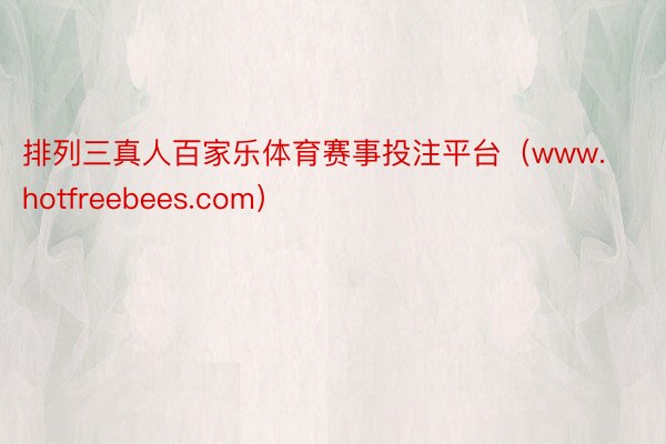 排列三真人百家乐体育赛事投注平台（www.hotfreebees.com）