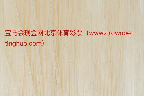 宝马会现金网北京体育彩票（www.crownbettinghub.com）