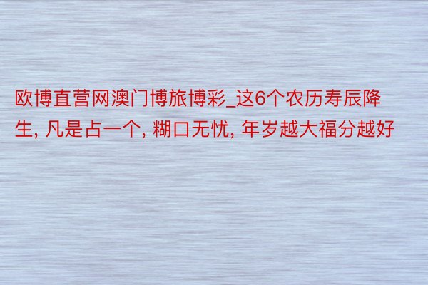 欧博直营网澳门博旅博彩_这6个农历寿辰降生, 凡是占一个, 糊口无忧, 年岁越大福分越好