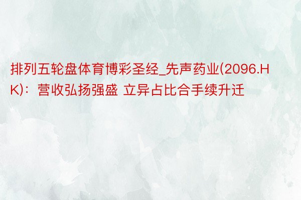 排列五轮盘体育博彩圣经_先声药业(2096.HK)：营收弘扬强盛 立异占比合手续升迁