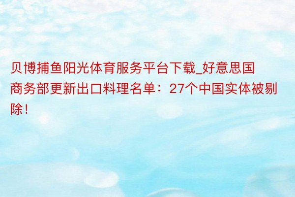 贝博捕鱼阳光体育服务平台下载_好意思国商务部更新出口料理名单：27个中国实体被剔除！