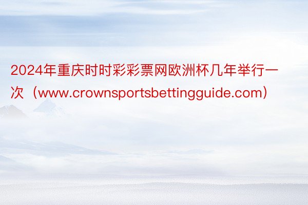 2024年重庆时时彩彩票网欧洲杯几年举行一次（www.crownsportsbettingguide.com）