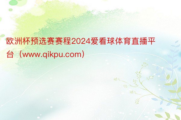 欧洲杯预选赛赛程2024爱看球体育直播平台（www.qikpu.com）