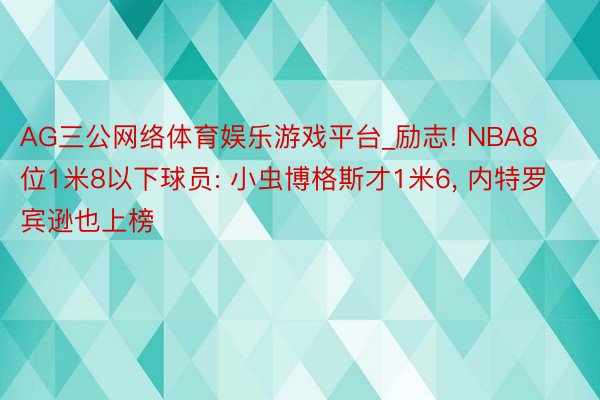 AG三公网络体育娱乐游戏平台_励志! NBA8位1米8以下球员: 小虫博格斯才1米6, 内特罗宾逊也上榜