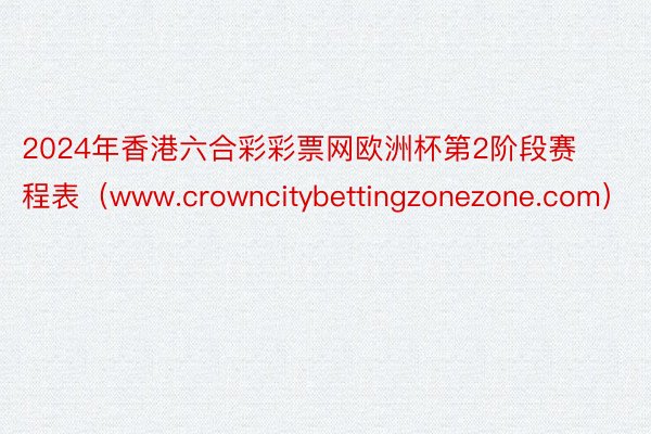 2024年香港六合彩彩票网欧洲杯第2阶段赛程表（www.crowncitybettingzonezone.com）