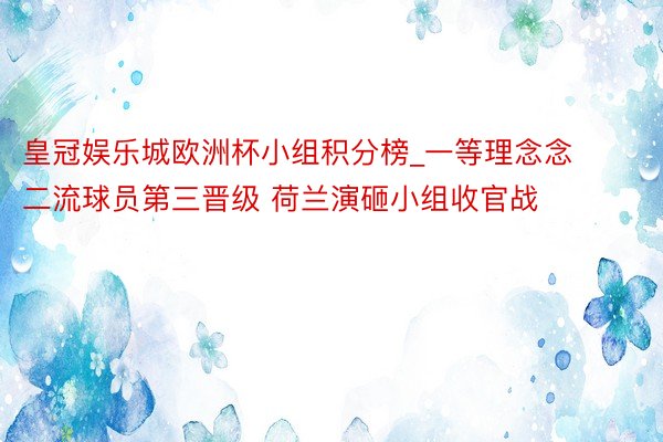 皇冠娱乐城欧洲杯小组积分榜_一等理念念二流球员第三晋级 荷兰演砸小组收官战