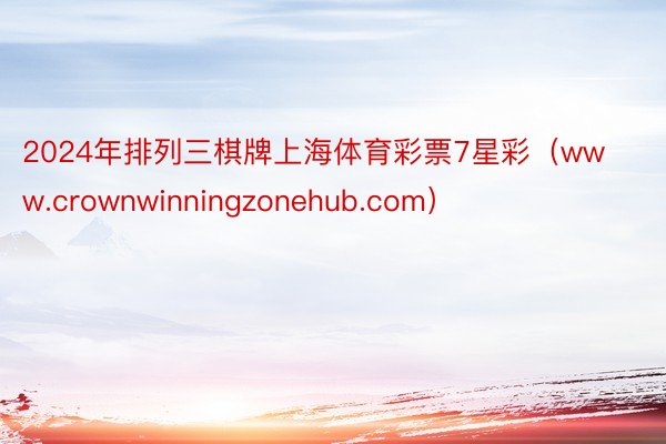 2024年排列三棋牌上海体育彩票7星彩（www.crownwinningzonehub.com）