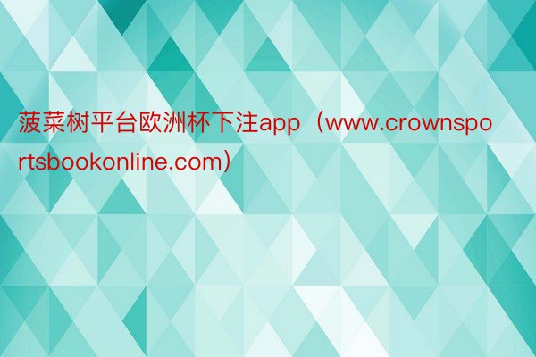 菠菜树平台欧洲杯下注app（www.crownsportsbookonline.com）