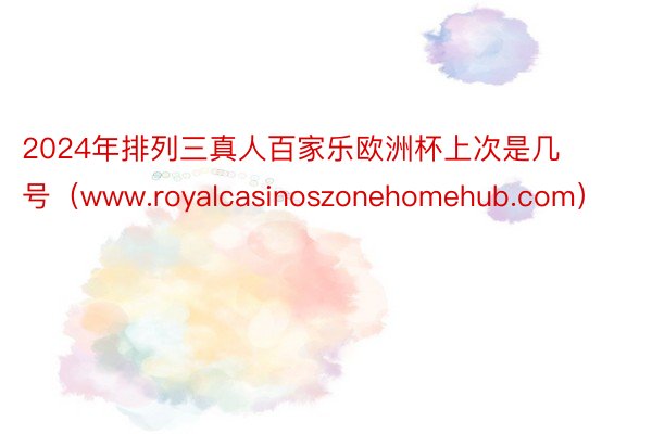 2024年排列三真人百家乐欧洲杯上次是几号（www.royalcasinoszonehomehub.com）