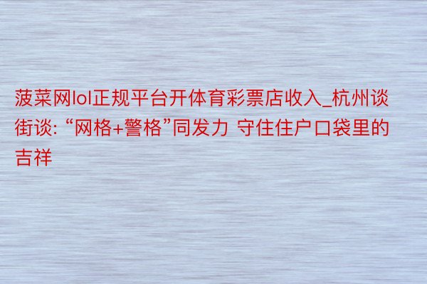 菠菜网lol正规平台开体育彩票店收入_杭州谈街谈: “网格+警格”同发力 守住住户口袋里的吉祥