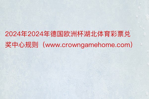 2024年2024年德国欧洲杯湖北体育彩票兑奖中心规则（www.crowngamehome.com）