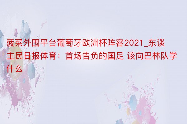 菠菜外围平台葡萄牙欧洲杯阵容2021_东谈主民日报体育：首场告负的国足 该向巴林队学什么