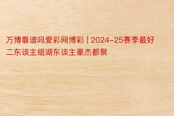 万博靠谱吗爱彩网博彩 | 2024-25赛季最好二东谈主组湖东谈主豪杰都聚