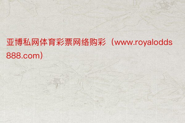 亚博私网体育彩票网络购彩（www.royalodds888.com）