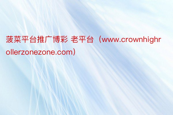 菠菜平台推广博彩 老平台（www.crownhighrollerzonezone.com）