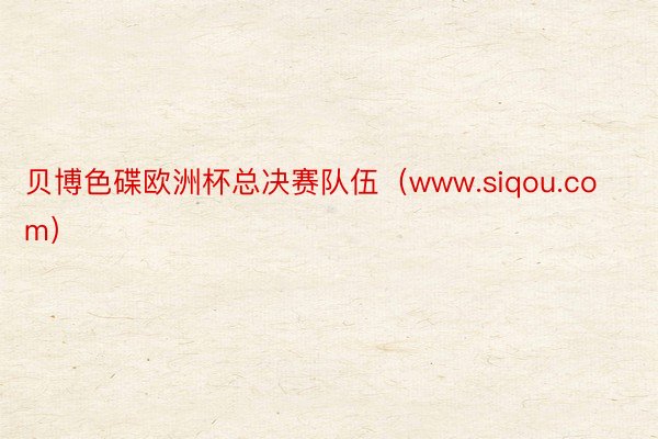 贝博色碟欧洲杯总决赛队伍（www.siqou.com）