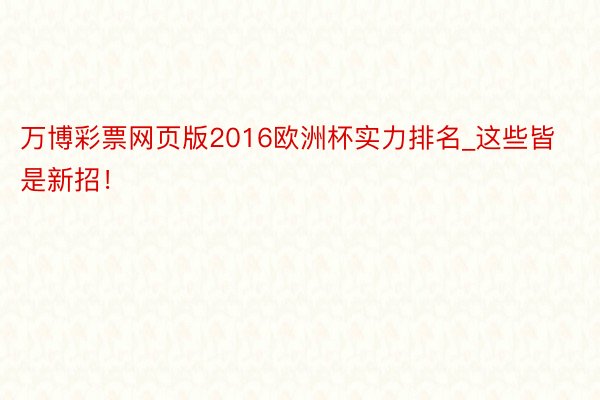 万博彩票网页版2016欧洲杯实力排名_这些皆是新招！