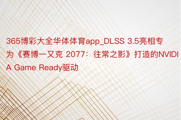 365博彩大全华体体育app_DLSS 3.5亮相专为《赛博一又克 2077：往常之影》打造的NVIDIA Game Ready驱动