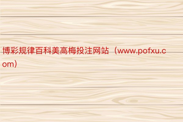 博彩规律百科美高梅投注网站（www.pofxu.com）