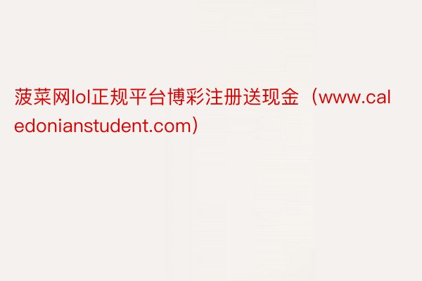 菠菜网lol正规平台博彩注册送现金(www.caledonianstudent.com)